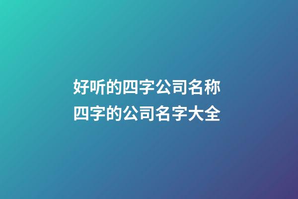 好听的四字公司名称 四字的公司名字大全-第1张-公司起名-玄机派